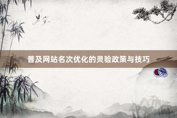 普及网站名次优化的灵验政策与技巧